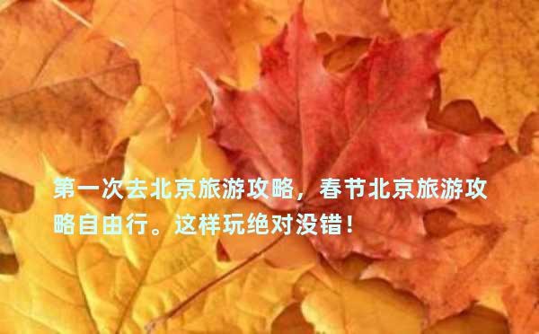 第一次去北京旅游攻略，春节北京旅游攻略自由行。这样玩绝对没错！ 